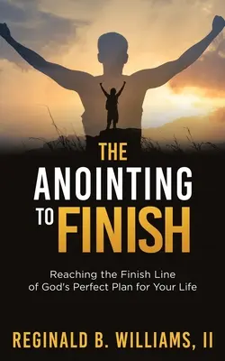 Die Salbung zum Ziel: Das Erreichen der Ziellinie von Gottes perfektem Plan für Ihr Leben - The Anointing to Finish: Reaching the Finish Line of God's Perfect Plan for Your Life