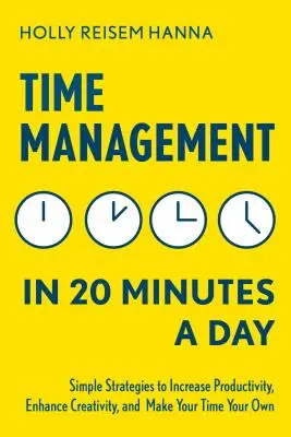 Zeitmanagement in 20 Minuten pro Tag: Einfache Strategien, um die Produktivität zu steigern, die Kreativität zu verbessern und die Zeit für sich zu nutzen - Time Management in 20 Minutes a Day: Simple Strategies to Increase Productivity, Enhance Creativity, and Make Your Time Your Own