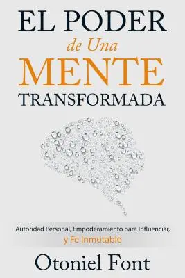 El Poder de Una Mente Transformada: Autoridad Personal, Empoderamiento Para Influenciar Y Fe Inmutable