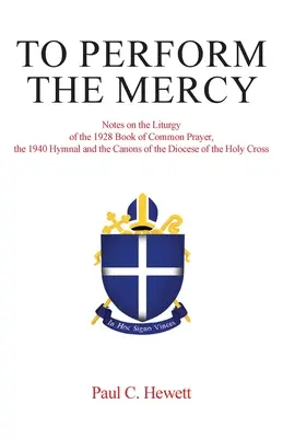 Die Barmherzigkeit vollziehen: Anmerkungen zur Liturgie des Gemeinsamen Gebetbuchs von 1928, des Gesangbuchs von 1940 und der Kanones der Diözese der Heiligen Kreuzigung - To Perform The Mercy: Notes on the Liturgy of the 1928 Book of Common Prayer, the 1940 Hymnal and the Canons of the Diocese of the Holy Cros