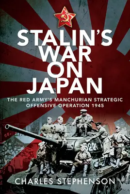 Stalins Krieg gegen Japan: Die „Strategische Offensivoperation Mandschurei“ der Roten Armee, 1945 - Stalin's War on Japan: The Red Army's 'Manchurian Strategic Offensive Operation', 1945