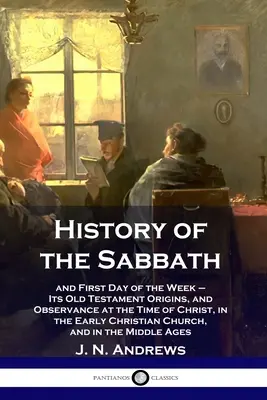 Die Geschichte des Sabbats: Der erste Tag der Woche - Seine alttestamentlichen Ursprünge und seine Befolgung zur Zeit Christi in der frühchristlichen Kirche - History of the Sabbath: and First Day of the Week - Its Old Testament Origins, and Observance at the Time of Christ, in the Early Christian Ch