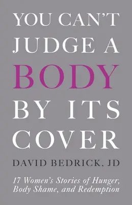 Man kann einen Körper nicht nach seiner Hülle beurteilen: Die Geschichten von 17 Frauen über Hunger, Körperscham und Erlösung - You Can't Judge a Body by Its Cover: 17 Women's Stories of Hunger, Body Shame, and Redemption