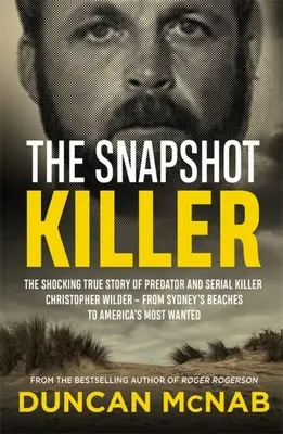 Der Schnappschuss-Killer: Die schockierende wahre Geschichte des Raubmörders und Serienkillers Christopher Wilder - von den Stränden Sydneys zu den gefährlichsten Orten Amerikas - The Snapshot Killer: The Shocking True Story of Predator and Serial Killer Christopher Wilder - From Sydney's Beaches to America's Most Wan