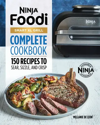 Ninja Foodi Smart XL Grill Komplettes Kochbuch: 150 Rezepte zum Anbraten, Brutzeln und Knuspern - Ninja Foodi Smart XL Grill Complete Cookbook: 150 Recipes to Sear, Sizzle, and Crisp