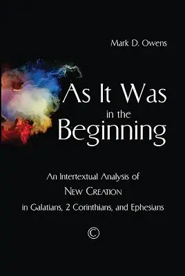 Wie es am Anfang war: Eine intertextuelle Analyse der neuen Schöpfung im Galaterbrief, 2. Korintherbrief und Epheserbrief - As It Was in the Beginning: An Intertextual Analysis of New Creation in Galatians, 2 Corinthians, and Ephesians