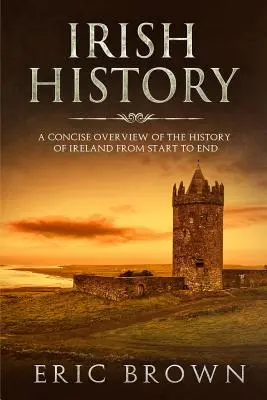 Irische Geschichte: Ein knapper Überblick über die Geschichte Irlands von Anfang bis Ende - Irish History: A Concise Overview of the History of Ireland From Start to End