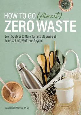 Wie man (fast) abfallfrei lebt: Über 150 Schritte zu einem nachhaltigeren Leben zu Hause, in der Schule, am Arbeitsplatz und darüber hinaus - How to Go (Almost) Zero Waste: Over 150 Steps to More Sustainable Living at Home, School, Work, and Beyond