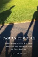 Familienprobleme: Mittelklasse-Eltern, Kinderprobleme und die Störung des Alltagslebens - Family Trouble: Middle-Class Parents, Children's Problems, and the Disruption of Everyday Life