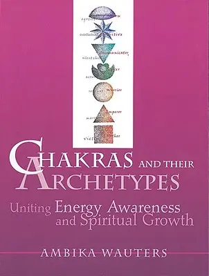 Chakren und ihre Archetypen: Energiebewußtsein und spirituelles Wachstum verbinden - Chakras & Their Archetypes: Uniting Energy Awareness with Spiritual Growth