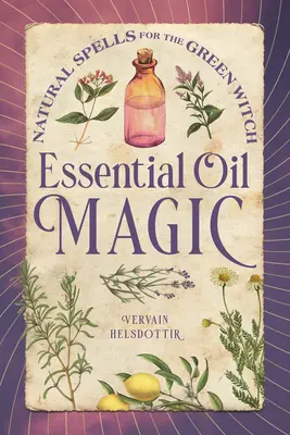 Ätherische Ölmagie: Natürliche Zaubersprüche für die grüne Hexe - Essential Oil Magic: Natural Spells for the Green Witch