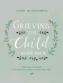 Trauer um das Kind, das ich nie kannte: Eine Andacht zum Trost beim Verlust Ihres ungeborenen oder neugeborenen Kindes - Grieving the Child I Never Knew: A Devotional for Comfort in the Loss of Your Unborn or Newly Born Child
