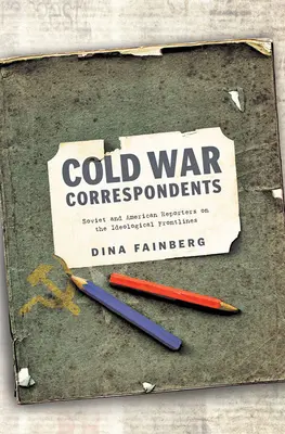 Korrespondenten des Kalten Krieges: Sowjetische und amerikanische Reporter an den ideologischen Frontlinien - Cold War Correspondents: Soviet and American Reporters on the Ideological Frontlines