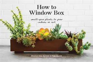 Wie man einen Blumenkasten baut: Pflanzen auf kleinem Raum für drinnen und draußen - How to Window Box: Small-Space Plants to Grow Indoors or Out