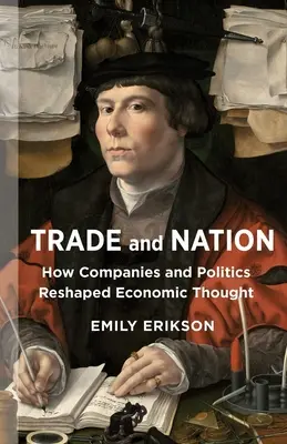 Handel und Nation: Wie Unternehmen und Politik das wirtschaftliche Denken umgestalteten - Trade and Nation: How Companies and Politics Reshaped Economic Thought