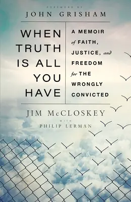 Wenn die Wahrheit alles ist, was du hast: Ein Memoir über Glaube, Gerechtigkeit und Freiheit für zu Unrecht Verurteilte - When Truth Is All You Have: A Memoir of Faith, Justice, and Freedom for the Wrongly Convicted