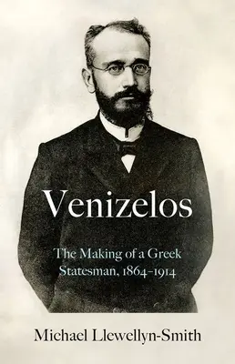 Venizelos: Die Entstehung eines griechischen Staatsmannes 1864-1914 - Venizelos: The Making of a Greek Statesman 1864-1914