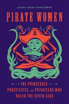 Piratenfrauen: Die Prinzessinnen, Prostituierten und Freibeuter, die die sieben Weltmeere beherrschten - Pirate Women: The Princesses, Prostitutes, and Privateers Who Ruled the Seven Seas