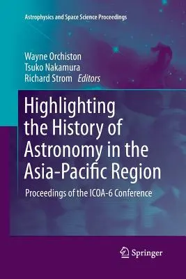 Die Geschichte der Astronomie in der asiatisch-pazifischen Region im Mittelpunkt: Proceedings der ICOA-6-Konferenz - Highlighting the History of Astronomy in the Asia-Pacific Region: Proceedings of the ICOA-6 Conference
