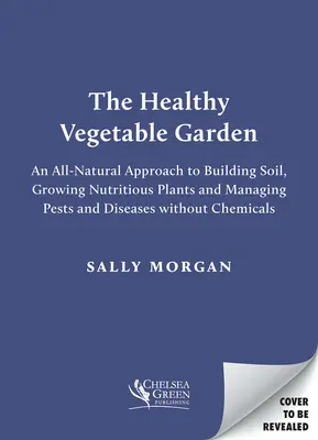 Der gesunde Gemüsegarten: Ein natürlicher, chemiefreier Ansatz für Boden, Biodiversität und Schädlings- und Krankheitsbekämpfung - The Healthy Vegetable Garden: A Natural, Chemical-Free Approach to Soil, Biodiversity and Managing Pests and Diseases