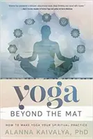 Yoga jenseits der Matte: Wie Sie Yoga zu Ihrer spirituellen Praxis machen - Yoga Beyond the Mat: How to Make Yoga Your Spiritual Practice