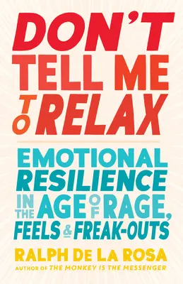 Sag mir nicht, ich soll mich entspannen: Emotionale Widerstandsfähigkeit im Zeitalter von Wut, Gefühlen und Ausrastern - Don't Tell Me to Relax: Emotional Resilience in the Age of Rage, Feels, and Freak-Outs