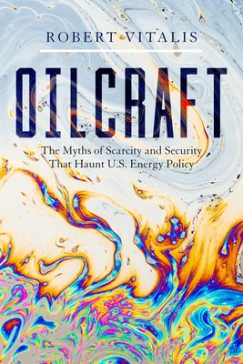 Oilcraft: Die Mythen von Knappheit und Sicherheit, die die Energiepolitik der USA heimsuchen - Oilcraft: The Myths of Scarcity and Security That Haunt U.S. Energy Policy