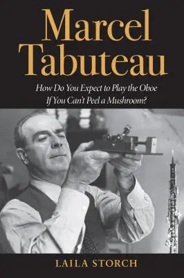 Marcel Tabuteau: Wie wollen Sie Oboe spielen, wenn Sie keinen Pilz schälen können? - Marcel Tabuteau: How Do You Expect to Play the Oboe If You Can't Peel a Mushroom?