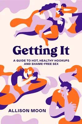 Getting It: Ein Leitfaden für heiße, gesunde Sexkontakte und schamfreien Sex - Getting It: A Guide to Hot, Healthy Hookups and Shame-Free Sex