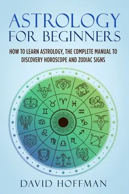 Astrologie für Anfänger: Wie man Astrologie lernt, das vollständige Handbuch zur Entdeckung des Horoskops und der Tierkreiszeichen - Astrology for Beginners: How to Learn Astrology, the Complete Manual to Discovery Horoscope and Zodiac Signs