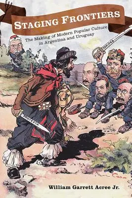 Die Inszenierung der Grenzen: Die Entstehung der modernen Populärkultur in Argentinien und Uruguay - Staging Frontiers: The Making of Modern Popular Culture in Argentina and Uruguay