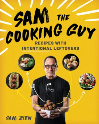 Sam, der kochende Kerl: Rezepte mit absichtlichen Resten - Sam the Cooking Guy: Recipes with Intentional Leftovers