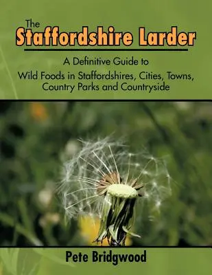 Die Speisekammer von Staffordshire: Ein definitiver Führer zu wilden Nahrungsmitteln in Staffordshires Städten, Dörfern, Landparks und auf dem Lande - The Staffordshire Larder: A Definitive Guide to Wild Foods in Staffordshires, Cities, Towns, Country Parks and Countryside