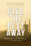 Das Beste verschenken: Die Geschichte eines der großzügigsten Philanthropen Großbritanniens - Give the Best Away: The Story of One of Britain's Most Generous Philanthropists