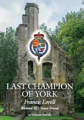 Der letzte Champion von York: Francis Lovell, der treueste Freund von Richard III. - The Last Champion of York: Francis Lovell, Richard III's Truest Friend