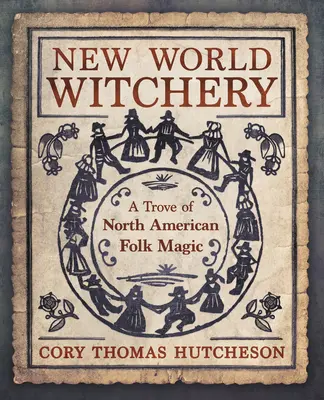 Neue Welt der Hexerei: Eine Fundgrube der nordamerikanischen Volksmagie - New World Witchery: A Trove of North American Folk Magic