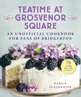 Teatime am Grosvenor Square: Ein inoffizielles Kochbuch für Fans von Bridgerton - 75 sündhaft köstliche Rezepte - Teatime at Grosvenor Square: An Unofficial Cookbook for Fans of Bridgerton--75 Sinfully Delectable Recipes