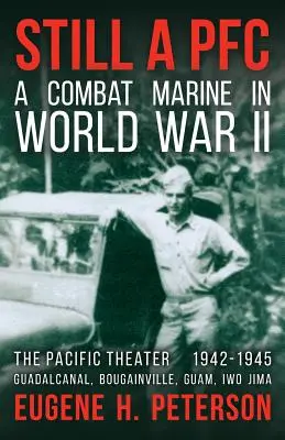 Immer noch ein PFC: Ein Marineinfanterist im Zweiten Weltkrieg: Das Pazifik-Theater (1942-1945): Guadalcanal, Bougainville, Guam, & Iwo Jima - Still a PFC: A Combat Marine in World War II: The Pacific Theater (1942-1945): Guadalcanal, Bougainville, Guam, & Iwo Jima