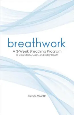 Atemarbeit: Ein 3-Wochen-Atemprogramm für mehr Klarheit, Gelassenheit und Gesundheit - Breathwork: A 3-Week Breathing Program to Gain Clarity, Calm, and Better Health