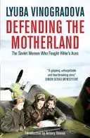 Das Vaterland verteidigen: Die sowjetischen Frauen, die gegen Hitlers Asse kämpften - Defending the Motherland: The Soviet Women Who Fought Hitler's Aces