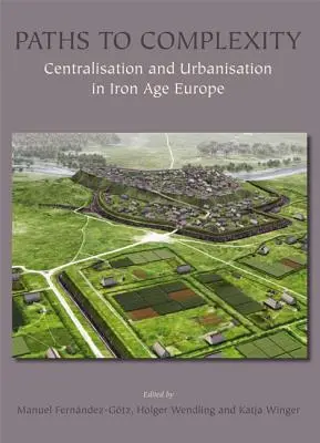 Wege zur Komplexität: Zentralisierung und Urbanisierung im eisenzeitlichen Europa - Paths to Complexity: Centralisation and Urbanisation in Iron Age Europe