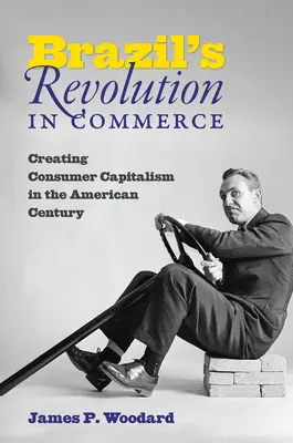 Brasiliens Revolution im Handel: Die Entstehung des Konsumkapitalismus im amerikanischen Jahrhundert - Brazil's Revolution in Commerce: Creating Consumer Capitalism in the American Century