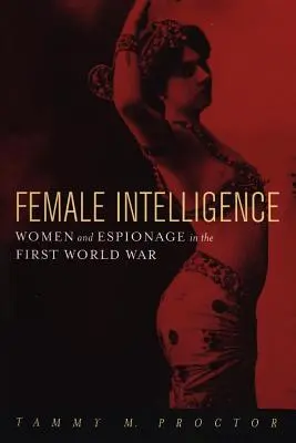 Weiblicher Geheimdienst: Frauen und Spionage im Ersten Weltkrieg - Female Intelligence: Women and Espionage in the First World War