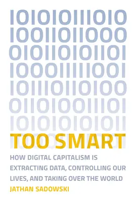Too Smart: Wie der digitale Kapitalismus Daten ausspäht, unser Leben kontrolliert und die Welt erobert - Too Smart: How Digital Capitalism Is Extracting Data, Controlling Our Lives, and Taking Ove R the World