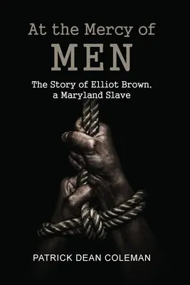 Der Gnade der Menschen ausgeliefert: Die Geschichte von Elliot Brown, einem Sklaven aus Maryland - At the Mercy of Men: The Story of Elliot Brown, a Maryland Slave