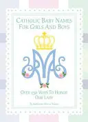 Katholische Babynamen für Mädchen und Jungen: 250 Wege, Maria zu ehren - Catholic Baby Names for Girls and Boys: 250 Ways to Honor Mary