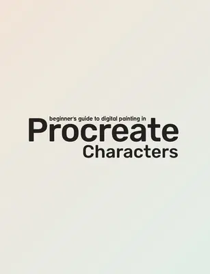 Einsteigerhandbuch für Procreate: Charaktere: Wie man Charaktere auf einem iPad erstellt (R) - Beginner's Guide to Procreate: Characters: How to Create Characters on an iPad (R)