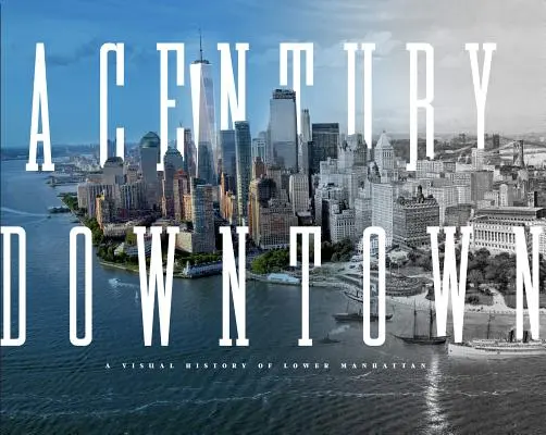 Ein Jahrhundert Downtown: Eine visuelle Geschichte von Lower Manhattan - A Century Downtown: A Visual History of Lower Manhattan