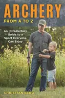 Bogenschießen von A bis Z: Eine Einführung in einen Sport, den jeder genießen kann - Archery from A to Z: An Introductory Guide to a Sport Everyone Can Enjoy