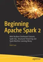 Einführung in Apache Spark 2: Mit robusten verteilten Datensätzen, Spark Sql, strukturiertem Streaming und der Spark-Bibliothek für maschinelles Lernen - Beginning Apache Spark 2: With Resilient Distributed Datasets, Spark Sql, Structured Streaming and Spark Machine Learning Library
